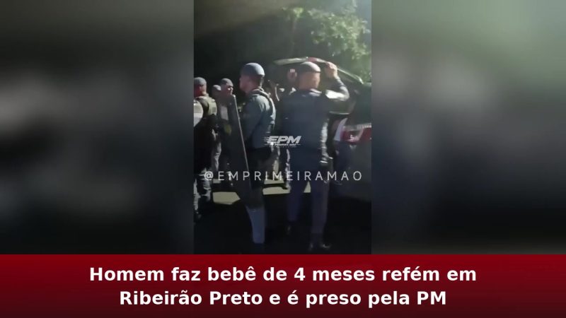 Homem faz bebê de 4 meses refém em Ribeirão Preto e é preso pela PM