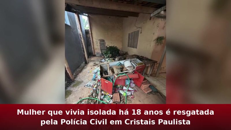 Mulher que vivia isolada há 18 anos é resgatada pela Polícia Civil em Cristais Paulista
